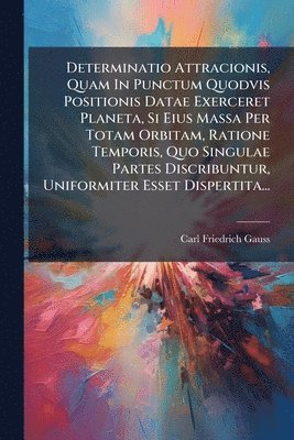 bokomslag Determinatio Attracionis, Quam In Punctum Quodvis Positionis Datae Exerceret Planeta, Si Eius Massa Per Totam Orbitam, Ratione Temporis, Quo Singulae
