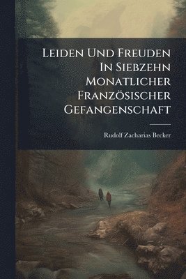 Rudolf Zacharias Becker - Leiden Und Freuden In Siebzehn Monatlicher Französischer Gefangenschaft, Häftad