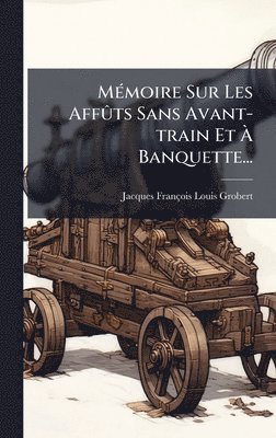 MÃ(c)moire Sur Les AffÃ»ts Sans Avant-train Et Ã Banquette...
