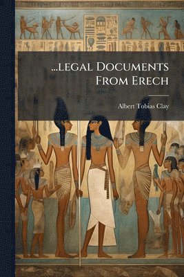 Albert Tobias Clay - ...legal Documents From Erech, Häftad