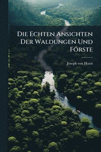 bokomslag Die Echten Ansichten Der Waldungen Und Förste
