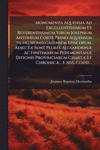 bokomslag Monumenta Aquensia Ad Excellentissimum Et Reverentissimum Virum Josephum Antonium Corte Primo Aquensem Nunc Monregalensem Episcopum. AdjectÃ] Sunt Plures AlexandrinÃ] Ac Finitimarum PedemontanÃ] Di...