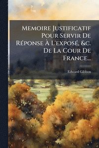bokomslag Memoire Justificatif Pour Servir De RÃ(c)ponse Ã¿ L'exposÃ(c), &c. De La Cour De France...