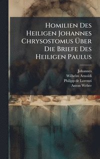 bokomslag Homilien Des Heiligen Johannes Chrysostomus Ã¿ber Die Briefe Des Heiligen Paulus