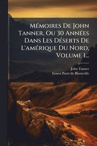 bokomslag MÃ(c)moires De John Tanner, Ou 30 AnnÃ(c)es Dans Les DÃ(c)serts De L'amÃ(c)rique Du Nord, Volume 1...