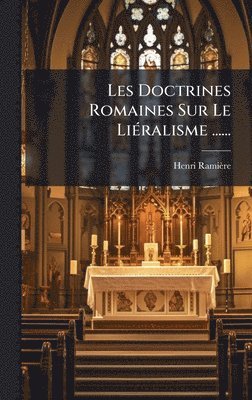 Henri Ramière, Henri RamiÃ¨re - Les Doctrines Romaines Sur Le LiÃ(c)ralisme ......, Inbunden