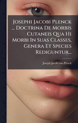 bokomslag Josephi Jacobi Plenck ... Doctrina De Morbis Cutaneis Qua Hi Morbi In Suas Classes, Genera Et Species Rediguntur...