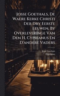 bokomslag Josse Goethals, De Waere Kerke Christi Der Dry Eerste Eeuwen, By Overleveringe Van Den H. Cyprianus En D'andere Vaders