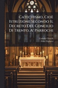 bokomslag Catechismo, Cioè Istruzione Secondo Il Decreto Del Concilio Di Trento, A' Parrochi