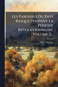 bokomslag Les Paroisses Du Pays Basque Pendant La PÃ(c)riode RÃ(c)volutionnaire, Volume 2...