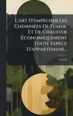 bokomslag L'art D'empÃªcher Les CheminÃ©es De Fumer, Et De Chauffer Ã¿conomiquement Toute EspÃ¤ce D'appartemens...