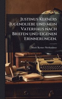 bokomslag Justinus Kerners Jugendliebe und mein Vaterhaus nach Briefen und eigenen Erinnerungen.
