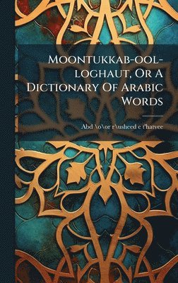 bokomslag Moontukkab-ool-loghaut, Or A Dictionary Of Arabic Words