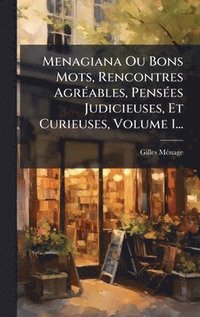 bokomslag Menagiana Ou Bons Mots, Rencontres AgrÃ(c)ables, PensÃ(c)es Judicieuses, Et Curieuses, Volume 1...