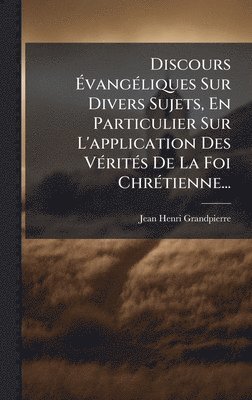 bokomslag Discours Ã¿vangÃ©liques Sur Divers Sujets, En Particulier Sur L'application Des VÃ©ritÃ©s De La Foi ChrÃ©tienne...