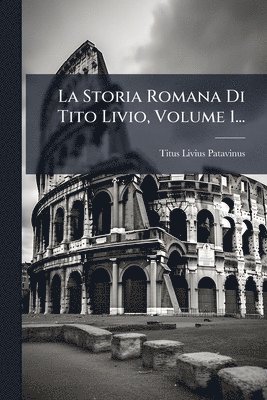 bokomslag La Storia Romana Di Tito Livio, Volume 1...