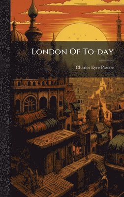 Charles Eyre Pascoe - London Of To-day, Inbunden