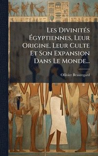 bokomslag Les DivinitÃ©s Ã¿gyptiennes, Leur Origine, Leur Culte Et Son Expansion Dans Le Monde...