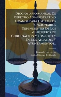 bokomslag Diccionario Manual De Derecho Administrativo EspaÃ±ol Para Uso De Los Funcionarios Dependientes De Los Ministerios De GobernaciÃ³n Y Fomento Y De Los
