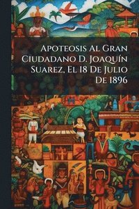 bokomslag Apoteosis Al Gran Ciudadano D. JoaquÃ-n Suarez, El 18 De Julio De 1896
