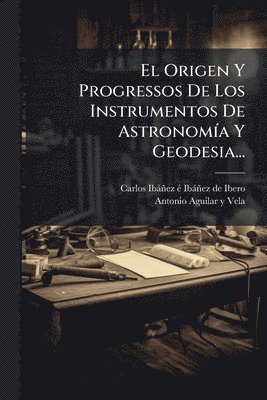 bokomslag El Origen Y Progressos De Los Instrumentos De AstronomÃ-a Y Geodesia...