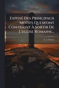 bokomslag ExposÃ(c) Des Principaux Motifs Qui M'ont Contraint Ã¿ Sortir De L'eglise Romaine...