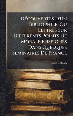 bokomslag DÃ(c)couvertes D'un Bibliophile, Ou Lettres Sur DiffÃ(c)rents Points De Morale EnseignÃ(c)s Dans Quelques SÃ(c)minaires De France