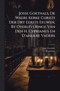 bokomslag Josse Goethals, De Waere Kerke Christi Der Dry Eerste Eeuwen, By Overleveringe Van Den H. Cyprianus En D'andere Vaders