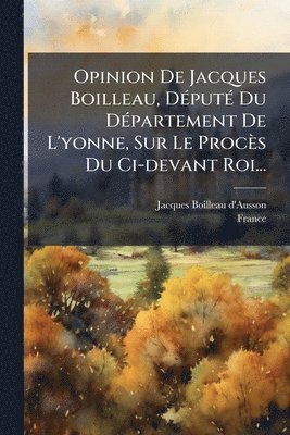 bokomslag Opinion De Jacques Boilleau, DÃ(c)putÃ(c) Du DÃ(c)partement De L'yonne, Sur Le Procès Du Ci-devant Roi...