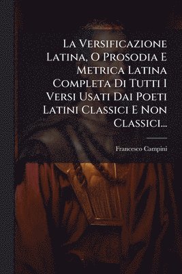 bokomslag Versificazione Latina, O Prosodia E Metrica Latina Completa Di Tutti I Versi Usati Dai Poeti Latini Classici E Non Classici...