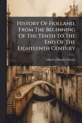 Charles Maurice Davies - History Of Holland, From The Beginning Of The Tenth To The End Of The Eighteenth Century, Häftad