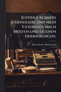 bokomslag Justinus Kerners Jugendliebe und mein Vaterhaus nach Briefen und eigenen Erinnerungen.