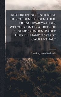 bokomslag Beschreibung Einer Reise Durch Den Kleinen Theil Des Schwarzwaldes, Welcher Unterschiedene Gesundbrunnen, Bäder Und Die Handelsstadt Calb Enthält