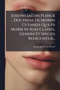 bokomslag Josephi Jacobi Plenck ... Doctrina De Morbis Cutaneis Qua Hi Morbi In Suas Classes, Genera Et Species Rediguntur...