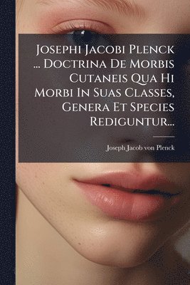 bokomslag Josephi Jacobi Plenck ... Doctrina De Morbis Cutaneis Qua Hi Morbi In Suas Classes, Genera Et Species Rediguntur...