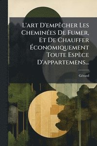 bokomslag L'art D'empÃacher Les CheminÃ(c)es De Fumer, Et De Chauffer Ã¿conomiquement Toute Espèce D'appartemens...