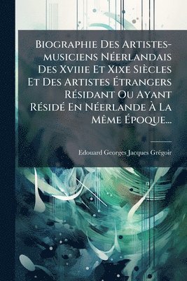 bokomslag Biographie Des Artistes-musiciens NÃ(c)erlandais Des Xviiie Et Xixe Siècles Et Des Artistes Ã?trangers RÃ(c)sidant Ou Ayant RÃ(c)sidÃ(c) En NÃ(c)