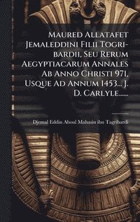 bokomslag Maured Allatafet Jemaleddini Filii Togri-bardii, Seu Rerum Aegyptiacarum Annales Ab Anno Christi 971, Usque Ad Annum 1453... J. D. Carlyle......
