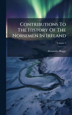 Alexander Bugge - Contributions To The History Of The Norsemen In Ireland, Inbunden