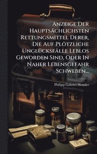 bokomslag Anzeige Der Hauptsächlichsten Rettungsmittel Derer, Die Auf Plötzliche UnglÃ1/4cksfälle Leblos Geworden Sind, Oder In Naher Lebensgefahr Schweben...