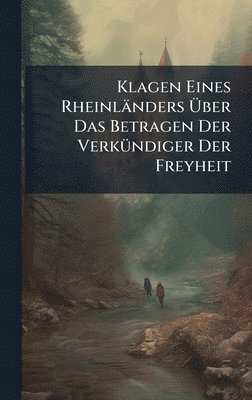 Anonymous - Klagen Eines Rheinländers Ãber Das Betragen Der VerkÃ1/4ndiger Der Freyheit, Inbunden