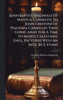 Giovanni Baptista Spagnuoli - John Baptist Spagnolo Of Mantua Carmelite To John Crestoni Of Piacenza Carmelite Then Going Away For A Time To Monte Calestano. Engl. [in Verse] With An Intr. By S. Evans, Inbunden