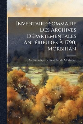 bokomslag Inventaire-sommaire Des Archives DÃ(c)partementales AntÃ(c)rieures Ã¿ 1790, Morbihan