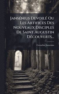 bokomslag JansÃ©nius DevoilÃ© Ou Les Artifices Des Nouveaux Disciples De Saint Augustin DÃ©couverts...