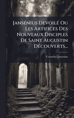 bokomslag JansÃ©nius DevoilÃ© Ou Les Artifices Des Nouveaux Disciples De Saint Augustin DÃ©couverts...