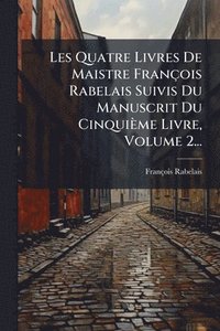 bokomslag Les Quatre Livres De Maistre François Rabelais Suivis Du Manuscrit Du Cinquième Livre, Volume 2...