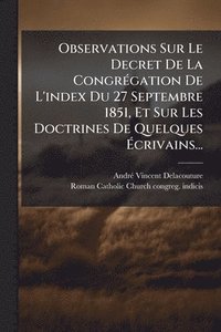 bokomslag Observations Sur Le Decret De La CongrÃ(c)gation De L'index Du 27 Septembre 1851, Et Sur Les Doctrines De Quelques Ã?crivains...