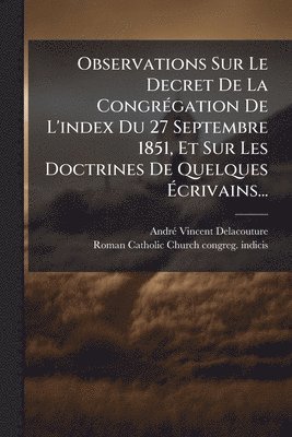 bokomslag Observations Sur Le Decret De La CongrÃ(c)gation De L'index Du 27 Septembre 1851, Et Sur Les Doctrines De Quelques Ã?crivains...