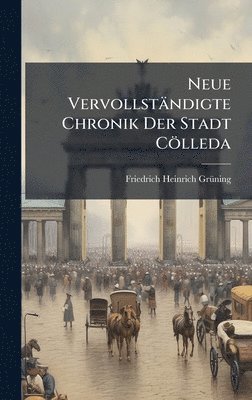 Friedrich Heinrich Grã1/4ning, Friedrich Heinrich GrÃ¼ning - Neue Vervollständigte Chronik Der Stadt Cölleda, Inbunden