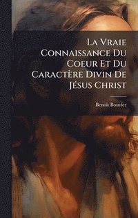 bokomslag La Vraie Connaissance Du Coeur Et Du CaractÃ¤re Divin De JÃ©sus Christ